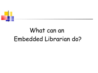 What can an
Embedded Librarian do?
 