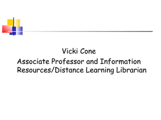 Vicki Cone
Associate Professor and Information
Resources/Distance Learning Librarian
 