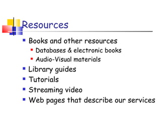 Resources
 Books and other resources
 Databases & electronic books
 Audio-Visual materials
 Library guides
 Tutorials
 Streaming video
 Web pages that describe our services
 