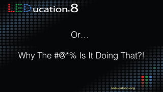 3
Or…
Why The #@*% Is It Doing That?!
 