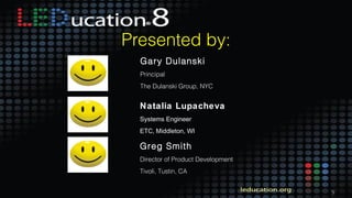 5
Natalia Lupacheva
Systems Engineer
ETC, Middleton, WI
Greg Smith
Director of Product Development
Tivoli, Tustin, CA
Presented by:
Gary Dulanski
Principal
The Dulanski Group, NYC
 
