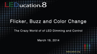 88
Flicker, Buzz and Color Change
The Crazy World of of LED Dimming and Control
March 19, 2014
 