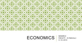 ECONOMICS
SESSION 6
FACULTY – Ar Mahima J
4-10-2019
 