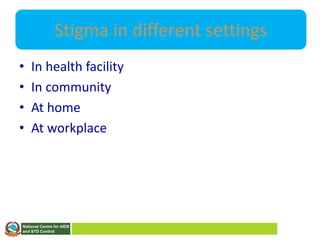 National Centre for AIDS
and STD Control
Stigma in different settings
• In health facility
• In community
• At home
• At workplace
 