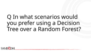 Q In what scenarios would
you prefer using a Decision
Tree over a Random Forest?
 