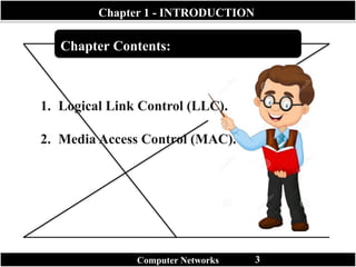 Introduction
Chapter Contents:
Chapter 1 - INTRODUCTION
Computer Networks 3
1. Logical Link Control (LLC).
2. Media Access Control (MAC).
 