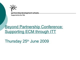 Beyond Partnership Conference:
Supporting ECM through ITT

Thursday 25th June 2009
 