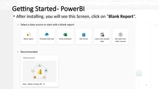 7
Getting Started- PowerBI
• After installing, you will see this Screen, click on “Blank Report”.
 