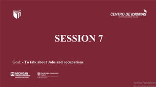 SESSION 7
Goal: - To talk about Jobs and occupations.
 