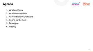 3
1. What are Errors
2. What are exceptions
3. Various types of Exceptions
4. How to handle them
5. Debugging
6. Logging
A...