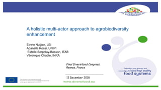 Edwin Nuijten, LBI
Adanella Rossi, UNIPI
Estelle Serpolay-Besson, ITAB
Véronique Chable, INRA
Final Diversifood Congress,
Rennes, France
12 December 2018
A holistic multi-actor approach to agrobiodiversity
enhancement
 