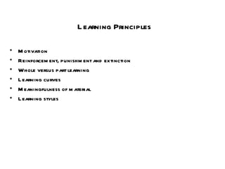 Learning Principles Motivation Reinforcement, punishment and extinction Whole versus part learning Learning curves Meaningfulness of material Learning styles 