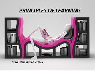 PRINCIPLES OF LEARNING BY  MUKSEH KUMAR VERMA 