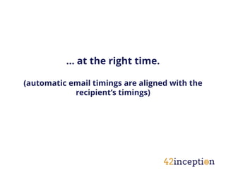 … at the right time.

(automatic email timings are aligned with the
            recipient’s timings)
 
