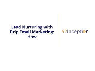 Lead Nurturing with
Drip Email Marketing:
        How
 