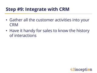 Step #9: Integrate with CRM

• Gather all the customer activities into your
  CRM
• Have it handy for sales to know the history
  of interactions
 