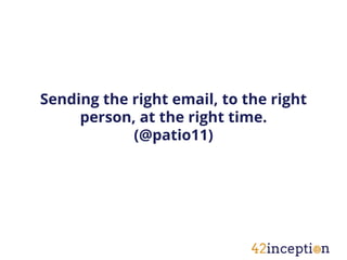 Sending the right email, to the right
     person, at the right time.
            (@patio11)
 