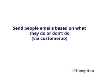 Send people emails based on what
       they do or don’t do
        (via customer.io)
 