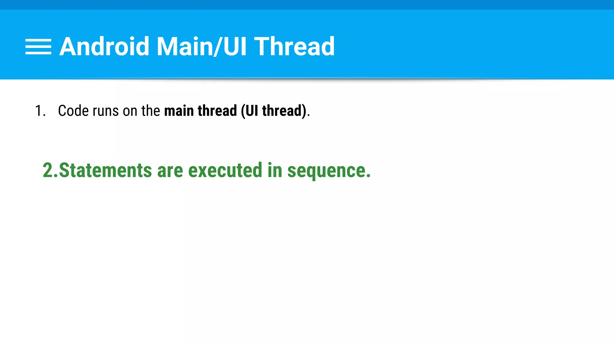 Android Main/UI Thread
1. Code runs on the main thread (UI thread).
2.Statements are executed in sequence.
 