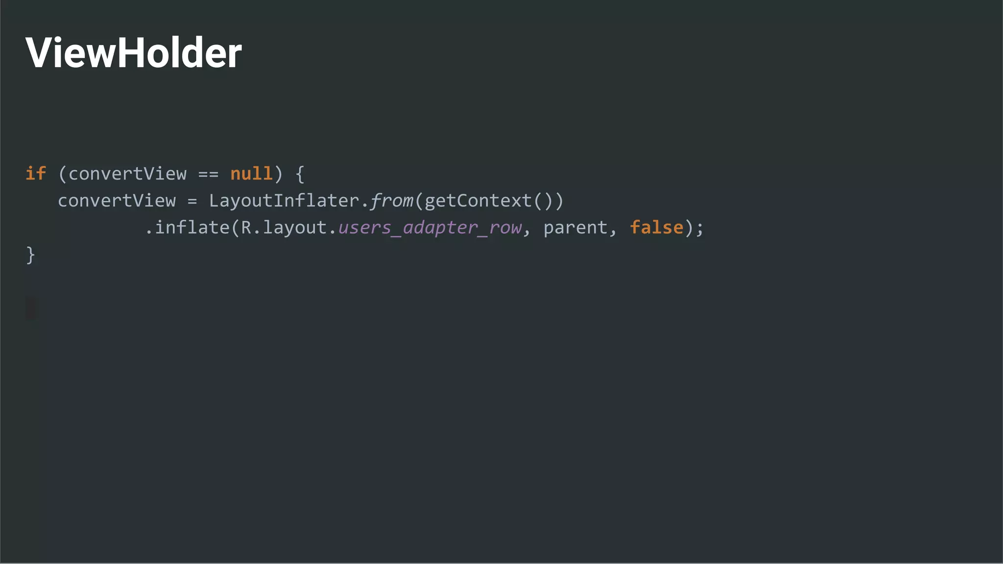 ViewHolder
if (convertView == null) {
convertView = LayoutInflater.from(getContext())
.inflate(R.layout.users_adapter_row, parent, false);
}
 