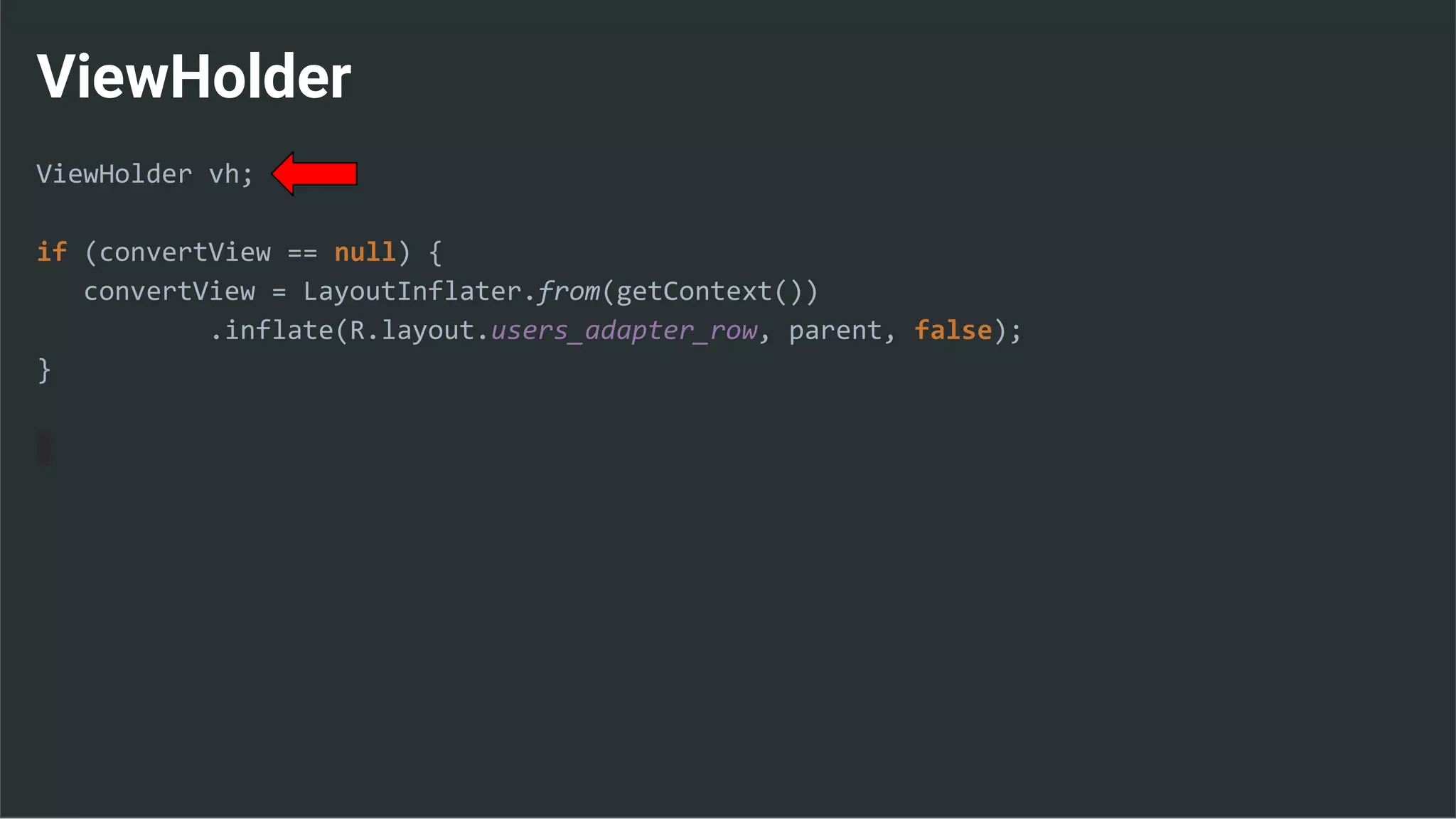 ViewHolder
ViewHolder vh;
if (convertView == null) {
convertView = LayoutInflater.from(getContext())
.inflate(R.layout.users_adapter_row, parent, false);
}
 