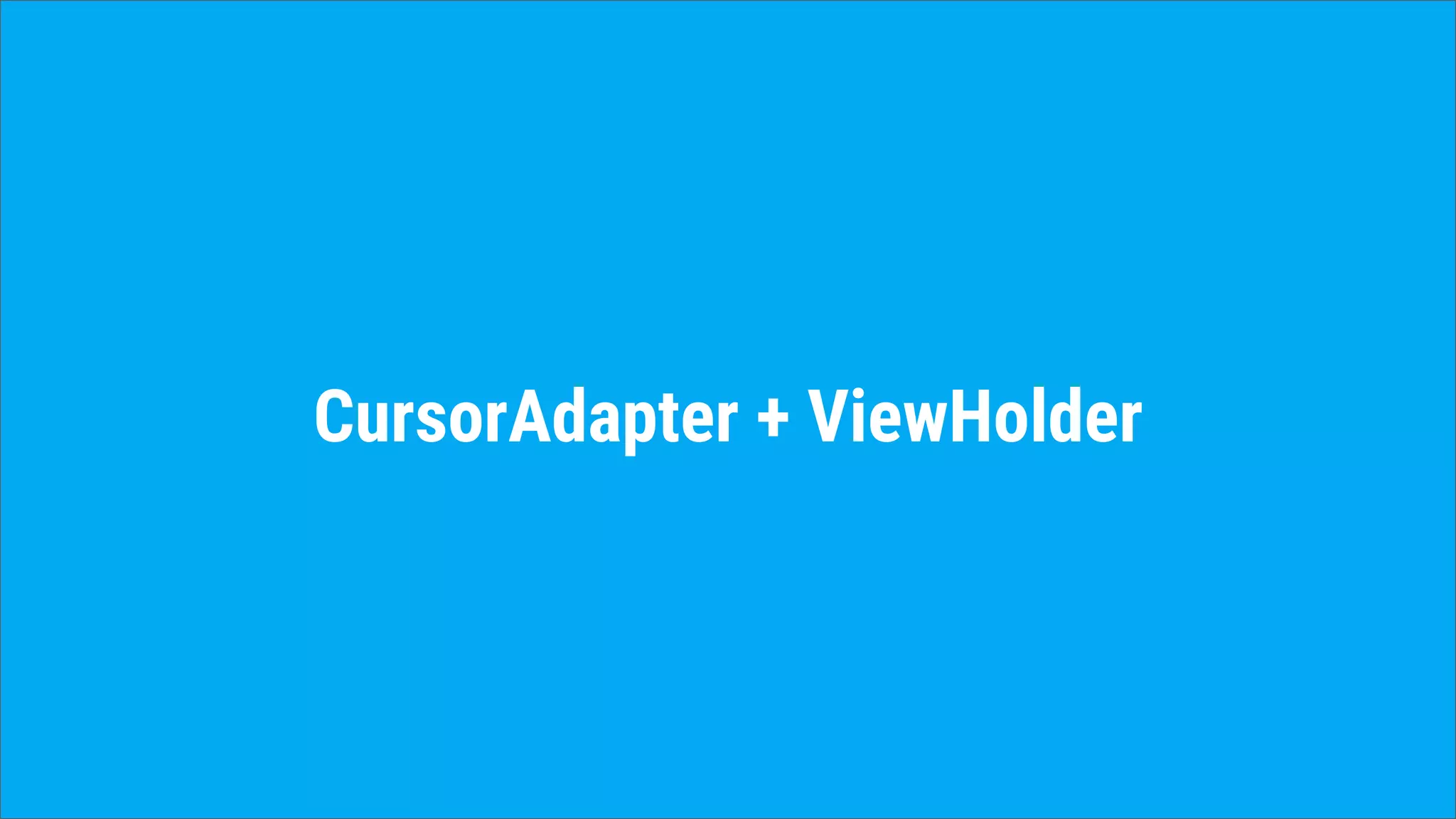 CursorAdapter + ViewHolder
 