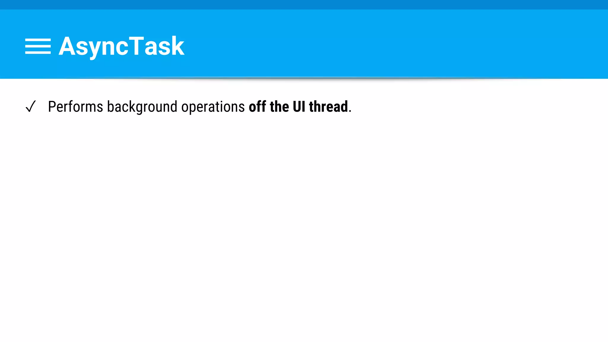 AsyncTask
✓ Performs background operations off the UI thread.
 