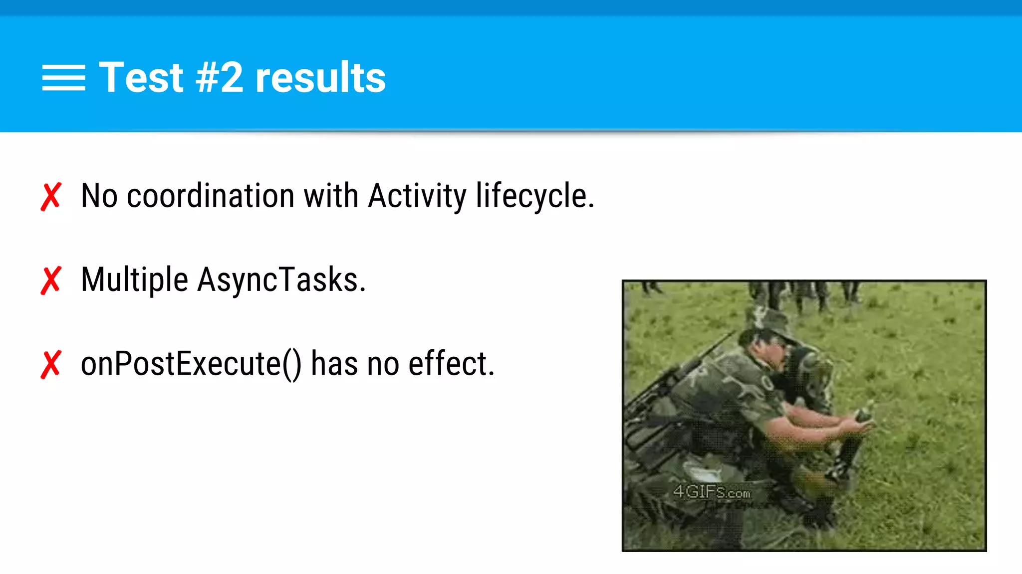 ✘ No coordination with Activity lifecycle.
✘ Multiple AsyncTasks.
✘ onPostExecute() has no effect.
Test #2 results
 