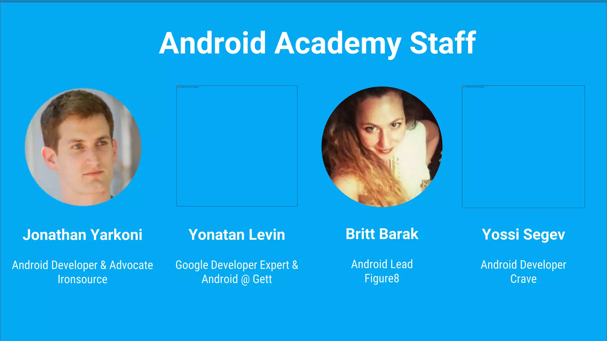 Jonathan Yarkoni
Android Developer & Advocate
Ironsource
Android Academy Staff
Yonatan Levin
Google Developer Expert &
Android @ Gett
Britt Barak
Android Lead
Figure8
Yossi Segev
Android Developer
Crave
 