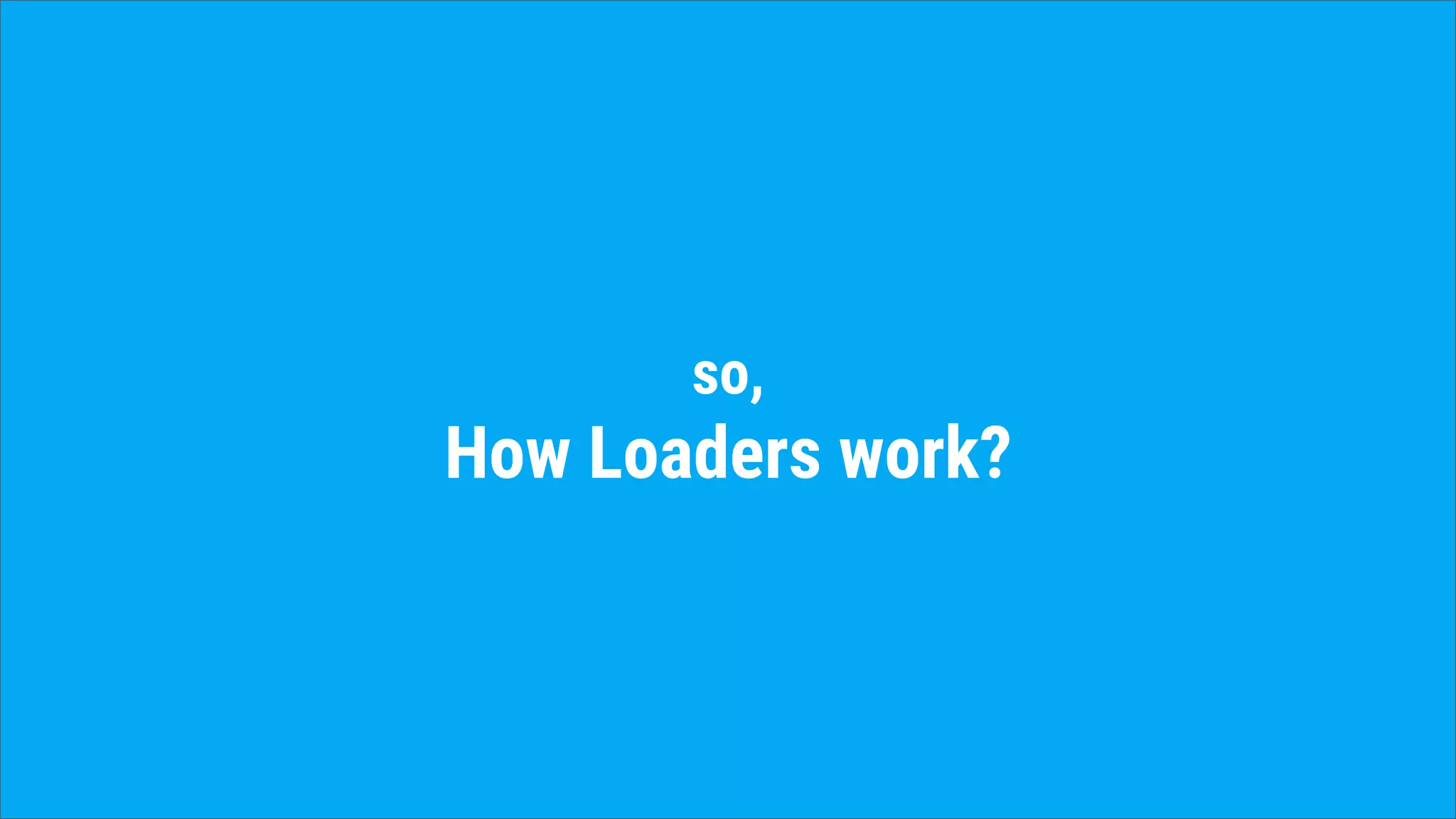 so,
How Loaders work?
 