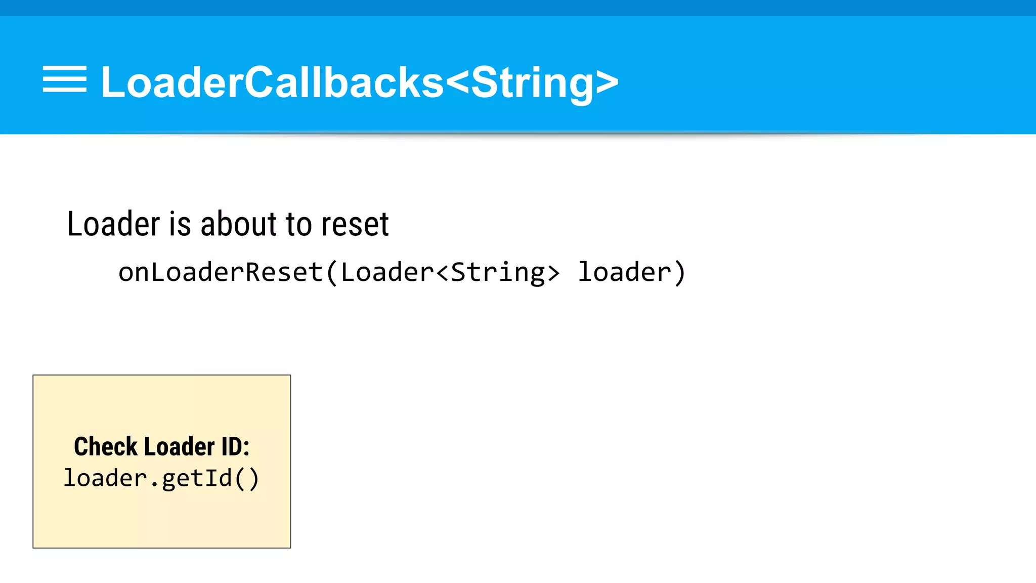 LoaderCallbacks<String>
Loader is about to reset
onLoaderReset(Loader<String> loader)
Check Loader ID:
loader.getId()
 