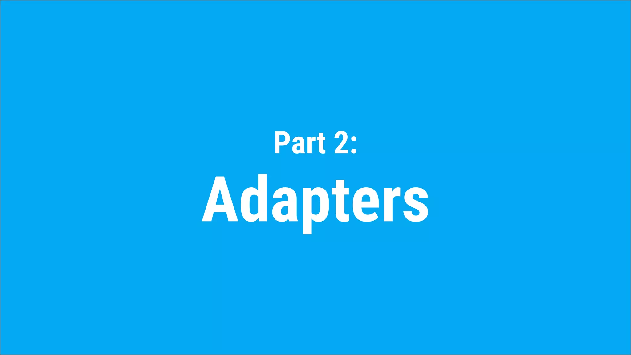 Part 2:
Adapters
 