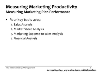 Measuring Marketing ProductivityMeasuring Marketing Plan PerformanceFour key tools used:Sales AnalysisMarket Share AnalysisMarketing Expense-to-sales AnalysisFinancial AnalysisMG 220 Marketing Management5