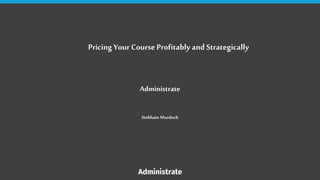 Pricing Your Course Profitably and Strategically
Administrate
Siobhain Murdoch
 