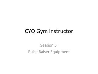 CYQ Gym Instructor Session 5  Pulse Raiser Equipment 