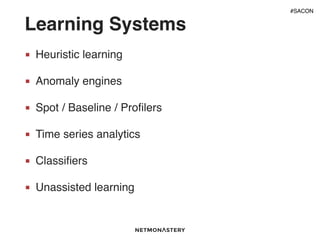 Learning Systems
■ Heuristic learning
■ Anomaly engines
■ Spot / Baseline / Proﬁlers
■ Time series analytics
■ Classiﬁers
■ Unassisted learning
#SACON
 