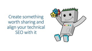 Create something
worth sharing and
align your technical
SEO with it
 