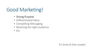 Good Marketing!
• Strong Purpose
• Differentiated Value
• Compelling Messaging
• Reaching the right audience
• Etc
It’s kind of that simple!
 