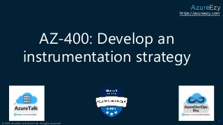 https://azureezy.com
© 2020 AzureEzy and AzureTalk. All rights reserved!
AZ-400: Develop an
instrumentation strategy
1
 