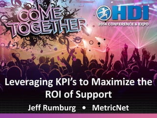 Leveraging KPI’s to Maximize the
ROI of Support
Jeff Rumburg • MetricNet
 
