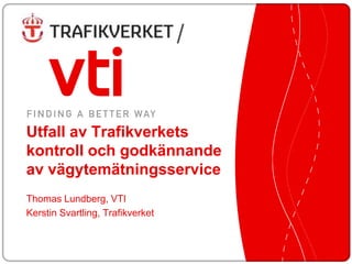 /


Utfall av Trafikverkets
kontroll och godkännande
av vägytemätningsservice
Thomas Lundberg, VTI
Kerstin Svartling, Trafikverket
 