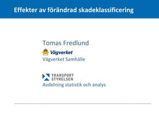 Effekter av förändrad skadeklassificering



         Tomas Fredlund

         Vägverket Samhälle



         Avdelning statistik och analys
 