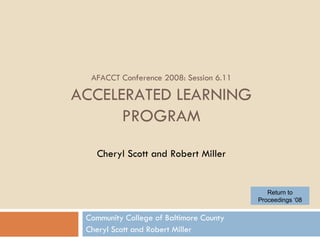 AFACCT Conference 2008: Session 6.11 ACCELERATED LEARNING PROGRAM Cheryl Scott and Robert Miller Community College of Baltimore County Cheryl Scott and Robert Miller Return to Proceedings ‘08 