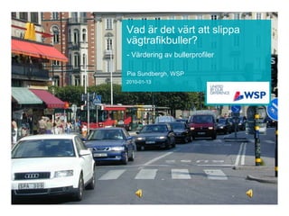 Vad är det värt att slippa
vägtrafikbuller?
- Värdering av bullerprofiler

Pia Sundbergh, WSP
2010-01-13
 