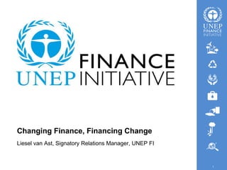 1
Changing Finance, Financing Change
Liesel van Ast, Signatory Relations Manager, UNEP FI
 