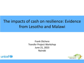 The impacts of cash on resilience: Evidence
from Lesotho and Malawi
Frank Otchere
Transfer Project Workshop
June 21, 2023
Nairobi
 