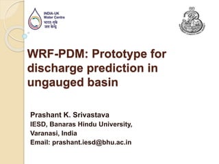 WRF-PDM: Prototype for
discharge prediction in
ungauged basin
Prashant K. Srivastava
IESD, Banaras Hindu University,
Varanasi, India
Email: prashant.iesd@bhu.ac.in
 
