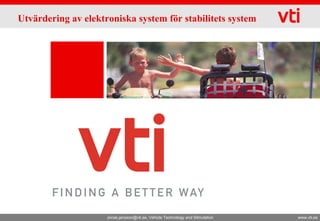 Utvärdering av elektroniska system för stabilitets system




                     Jonas.jansson@vti.se, Vehicle Technology and Silmulation   www.vti.se
 