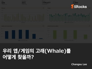 우리 앱/게임의 고래(Whale)를  
어떻게 찾을까? 
Changsu Lee 
 
