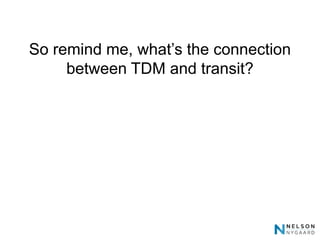 So remind me, what’s the connection
     between TDM and transit?
 